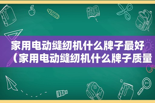 家用电动缝纫机什么牌子最好（家用电动缝纫机什么牌子质量好）