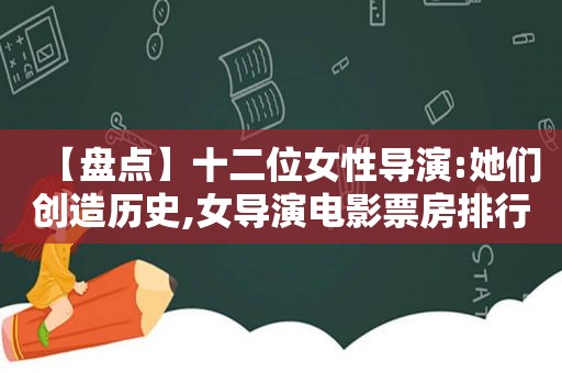 【盘点】十二位女性导演:她们创造历史,女导演电影票房排行榜