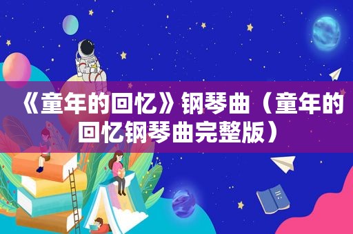 《童年的回忆》钢琴曲（童年的回忆钢琴曲完整版）