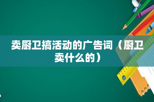 卖厨卫搞活动的广告词（厨卫卖什么的）