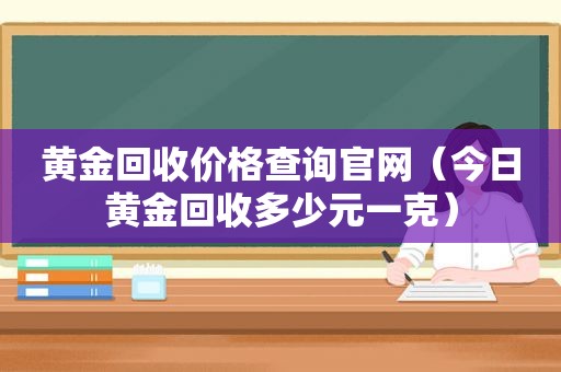 黄金回收价格查询官网（今日黄金回收多少元一克）