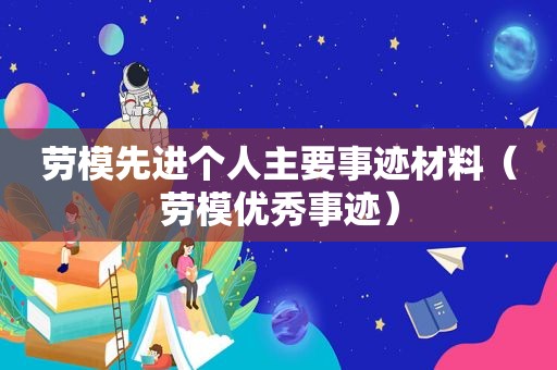 劳模先进个人主要事迹材料（劳模优秀事迹）