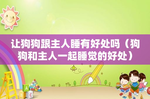 让狗狗跟主人睡有好处吗（狗狗和主人一起睡觉的好处）