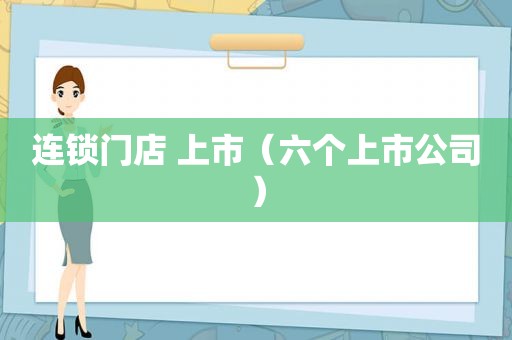 连锁门店 上市（六个上市公司）