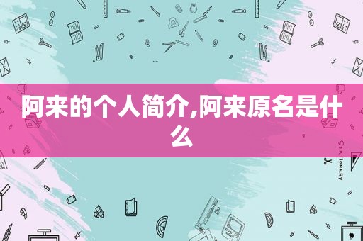 阿来的个人简介,阿来原名是什么