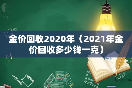 金价回收2020年（2021年金价回收多少钱一克）