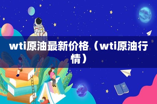 wti原油最新价格（wti原 *** 情）