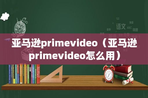 亚马逊primevideo（亚马逊primevideo怎么用）
