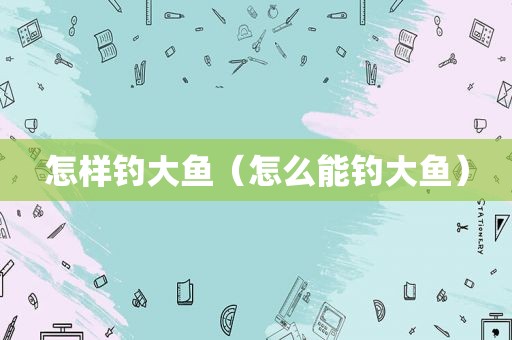 怎样钓大鱼（怎么能钓大鱼）