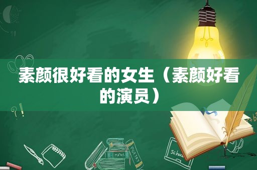 素颜很好看的女生（素颜好看的演员）
