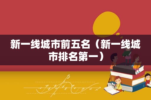 新一线城市前五名（新一线城市排名第一）