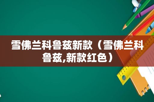 雪佛兰科鲁兹新款（雪佛兰科鲁兹,新款红色）