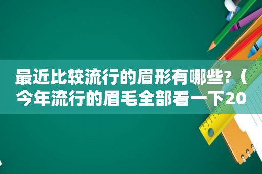 最近比较流行的眉形有哪些?（今年流行的眉毛全部看一下2020）