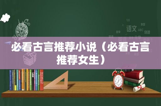 必看古言推荐小说（必看古言推荐女生）