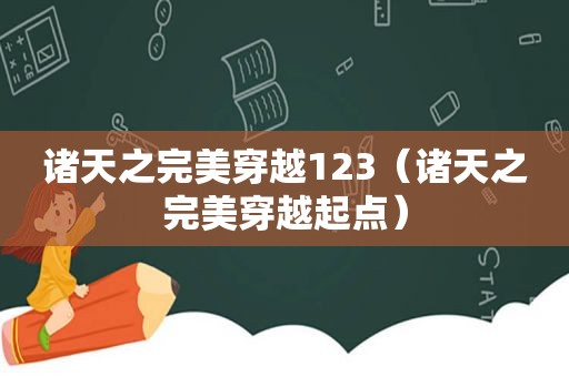 诸天之完美穿越123（诸天之完美穿越起点）