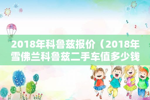 2018年科鲁兹报价（2018年雪佛兰科鲁兹二手车值多少钱）