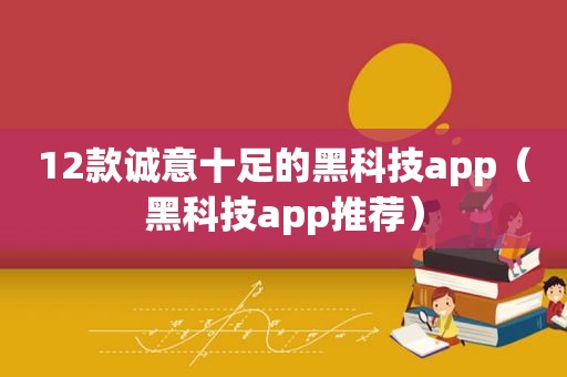 12款诚意十足的黑科技app（黑科技app推荐）
