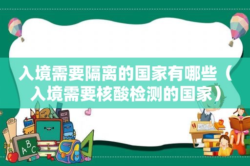 入境需要隔离的国家有哪些（入境需要核酸检测的国家）