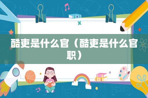 酷吏是什么官（酷吏是什么官职）