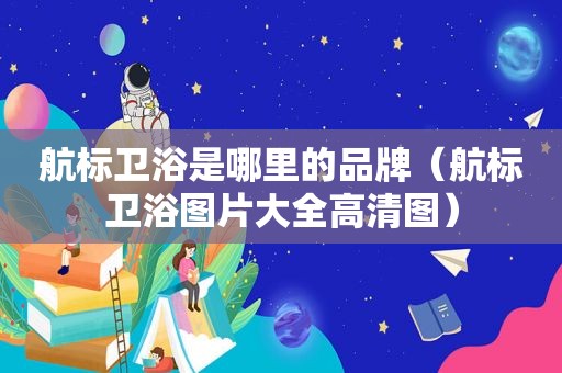 航标卫浴是哪里的品牌（航标卫浴图片大全高清图）