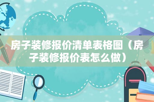 房子装修报价清单表格图（房子装修报价表怎么做）