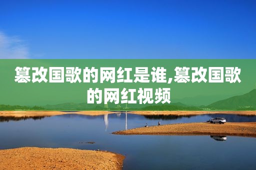 篡改国歌的网红是谁,篡改国歌的网红视频