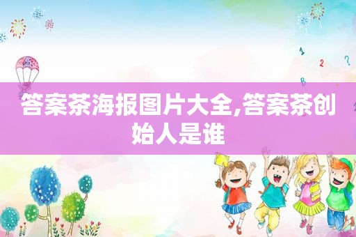 答案茶海报图片大全,答案茶创始人是谁