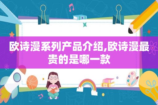 欧诗漫系列产品介绍,欧诗漫最贵的是哪一款
