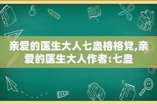 亲爱的医生大人七蛊格格党,亲爱的医生大人作者:七蛊