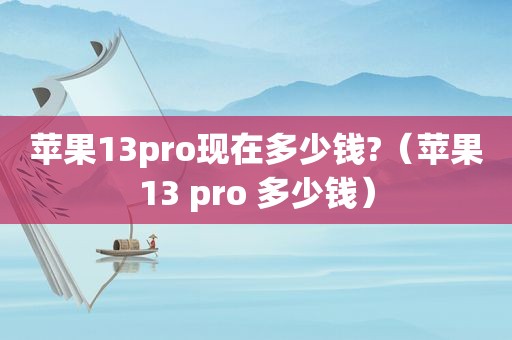 苹果13pro现在多少钱?（苹果13 pro 多少钱）
