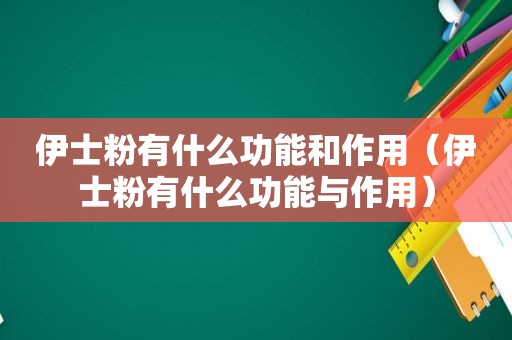 伊士粉有什么功能和作用（伊士粉有什么功能与作用）