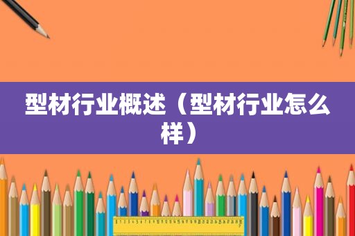 型材行业概述（型材行业怎么样）