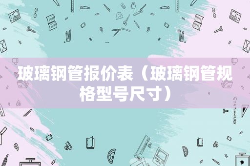 玻璃钢管报价表（玻璃钢管规格型号尺寸）