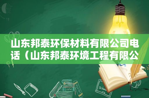 山东邦泰环保材料有限公司电话（山东邦泰环境工程有限公司）