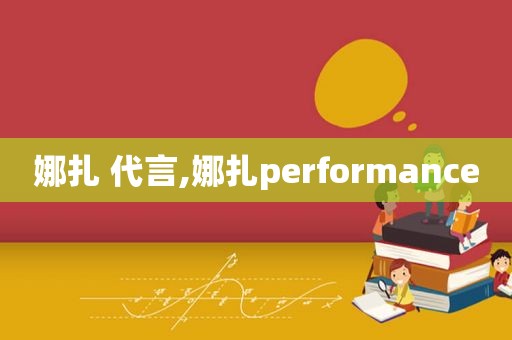 娜扎 代言,娜扎performance