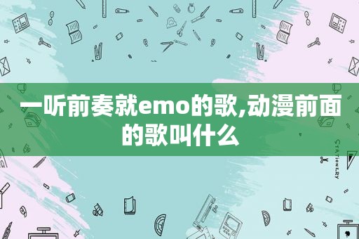 一听前奏就emo的歌,动漫前面的歌叫什么