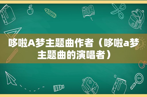 哆啦A梦主题曲作者（哆啦a梦主题曲的演唱者）