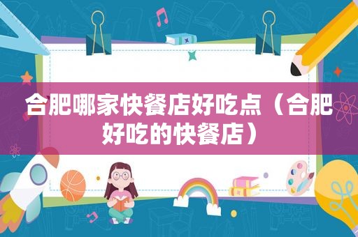 合肥哪家快餐店好吃点（合肥好吃的快餐店）