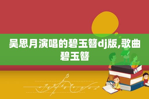 吴思月演唱的碧玉簪dj版,歌曲碧玉簪