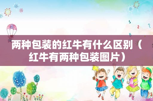 两种包装的红牛有什么区别（红牛有两种包装图片）