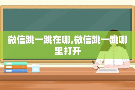微信跳一跳在哪,微信跳一跳哪里打开