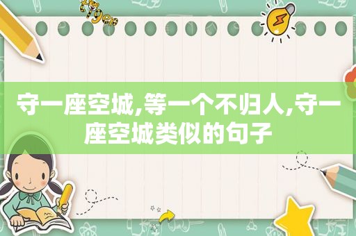 守一座空城,等一个不归人,守一座空城类似的句子