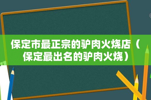 保定市最正宗的驴肉火烧店（保定最出名的驴肉火烧）