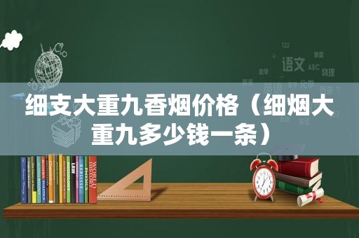 细支大重九香烟价格（细烟大重九多少钱一条）