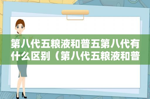 第八代五粮液和普五第八代有什么区别（第八代五粮液和普五哪个好）
