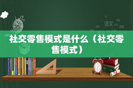 社交零售模式是什么（社交零售模式）