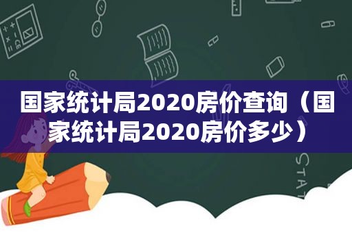 国家统计局2020房价查询（国家统计局2020房价多少）