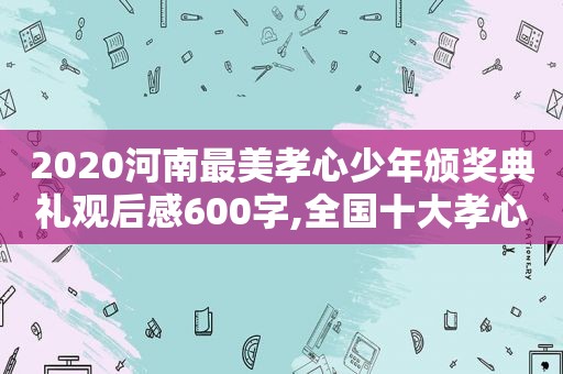 2020河南最美孝心少年颁奖典礼观后感600字,全国十大孝心少年