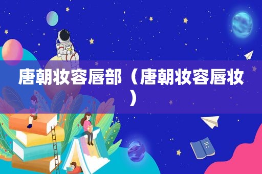 唐朝妆容唇部（唐朝妆容唇妆）