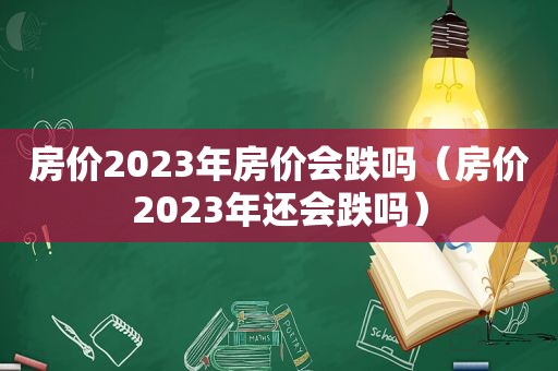 房价2023年房价会跌吗（房价2023年还会跌吗）